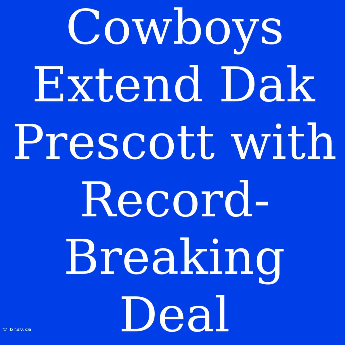 Cowboys Extend Dak Prescott With Record-Breaking Deal