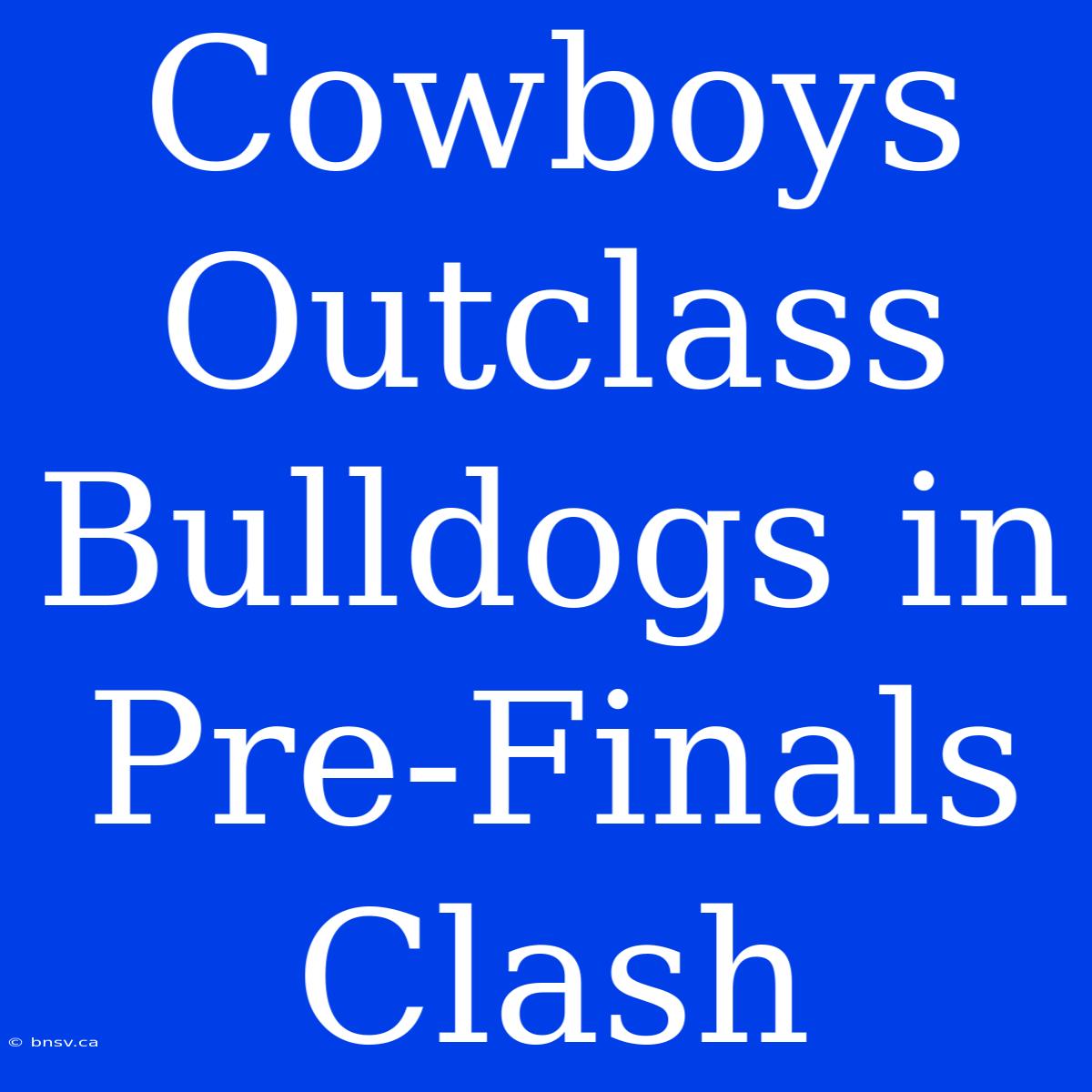 Cowboys Outclass Bulldogs In Pre-Finals Clash