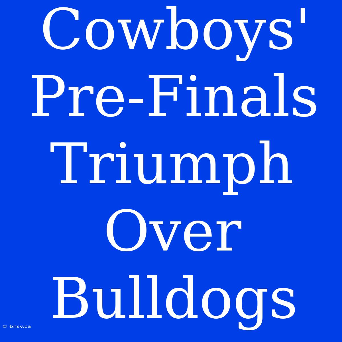 Cowboys' Pre-Finals Triumph Over Bulldogs