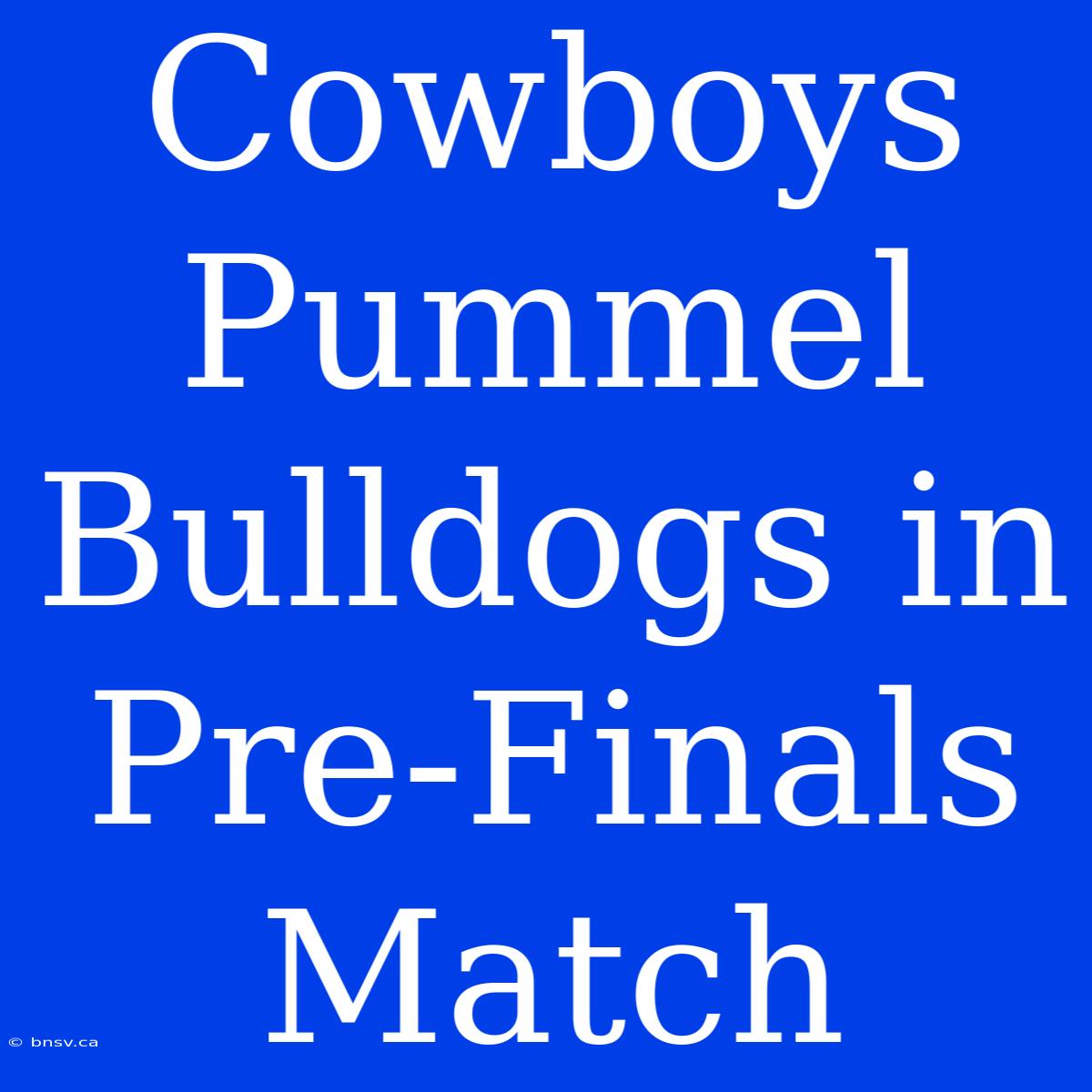 Cowboys Pummel Bulldogs In Pre-Finals Match