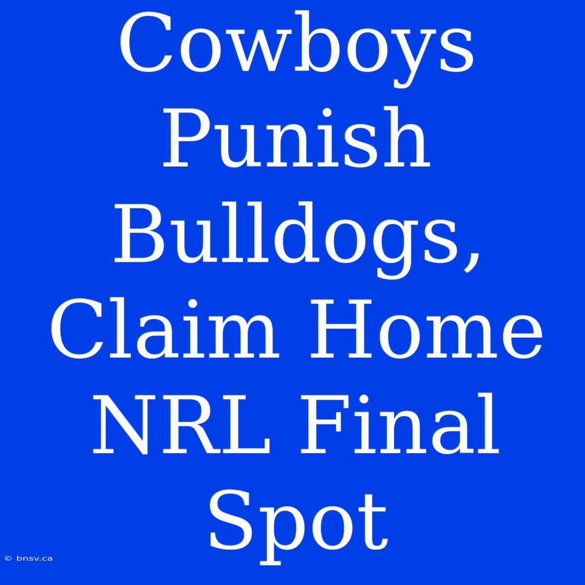 Cowboys Punish Bulldogs, Claim Home NRL Final Spot