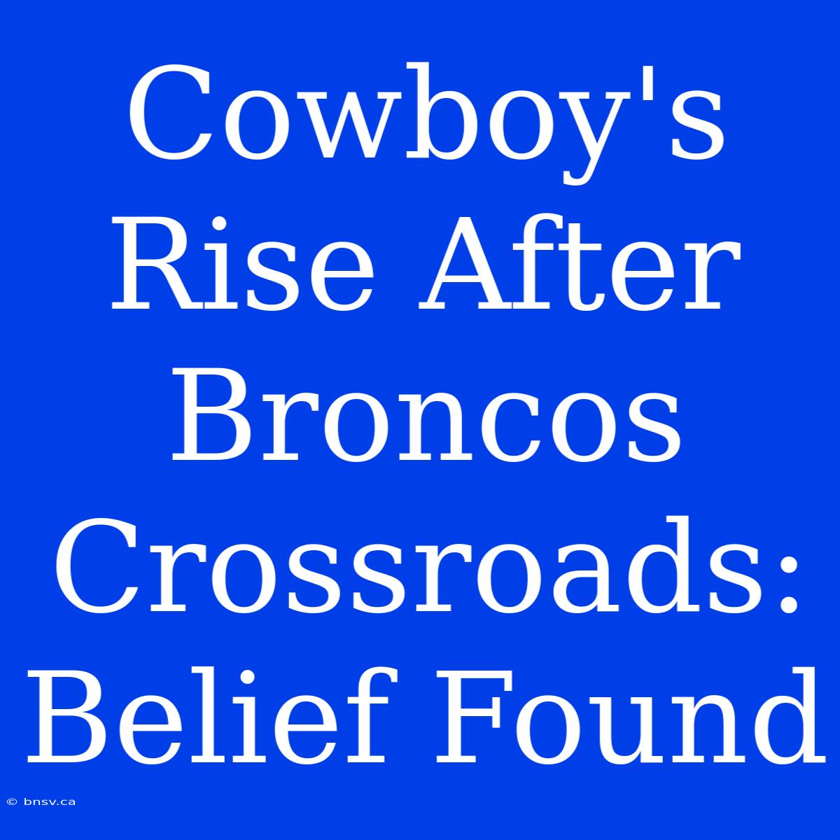 Cowboy's Rise After Broncos Crossroads: Belief Found