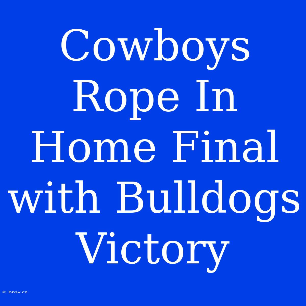 Cowboys Rope In Home Final With Bulldogs Victory