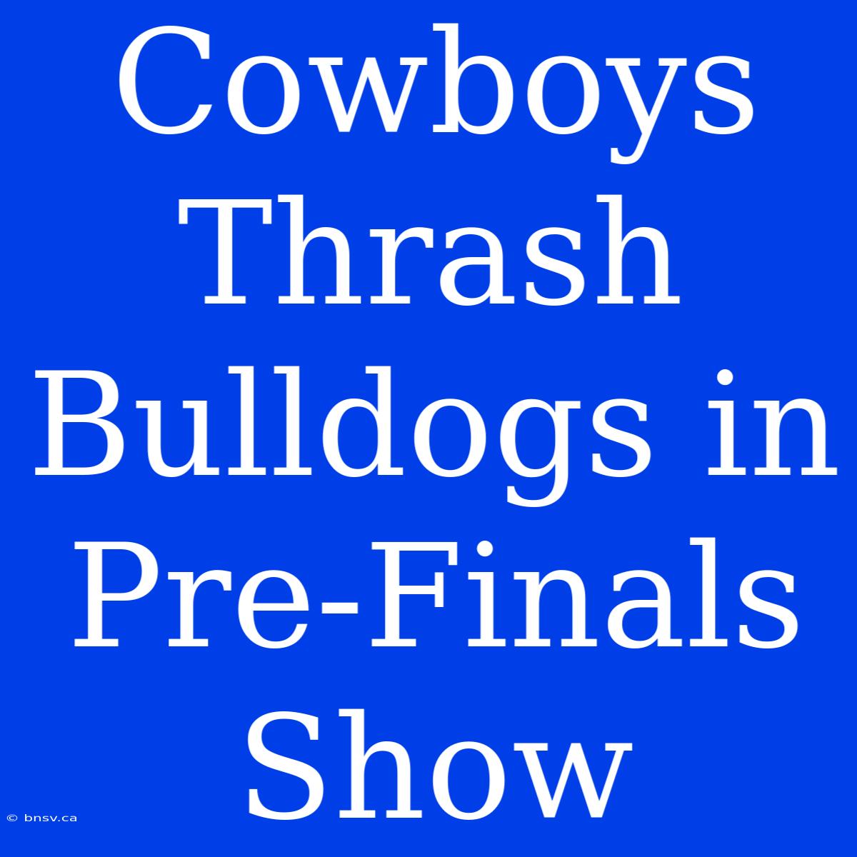 Cowboys Thrash Bulldogs In Pre-Finals Show