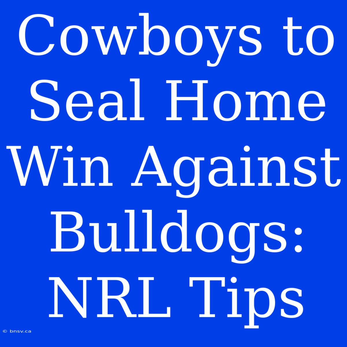 Cowboys To Seal Home Win Against Bulldogs: NRL Tips