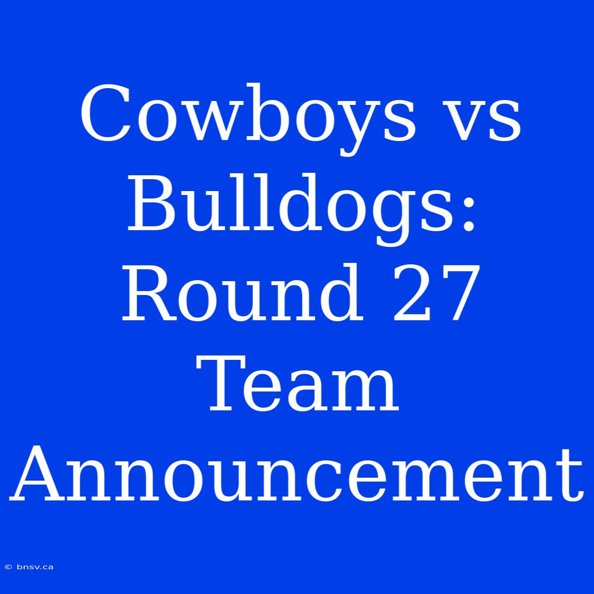 Cowboys Vs Bulldogs: Round 27 Team Announcement