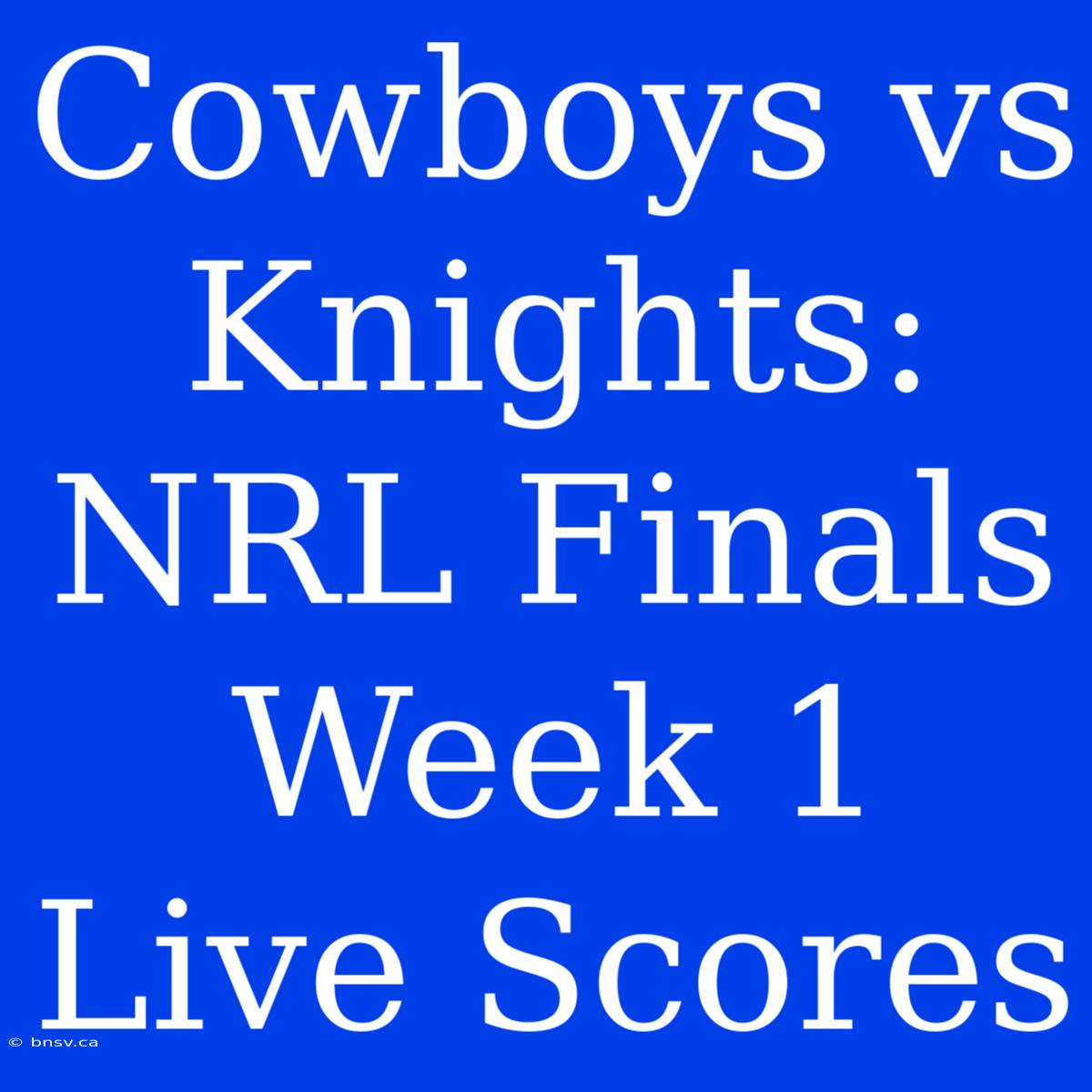 Cowboys Vs Knights: NRL Finals Week 1 Live Scores