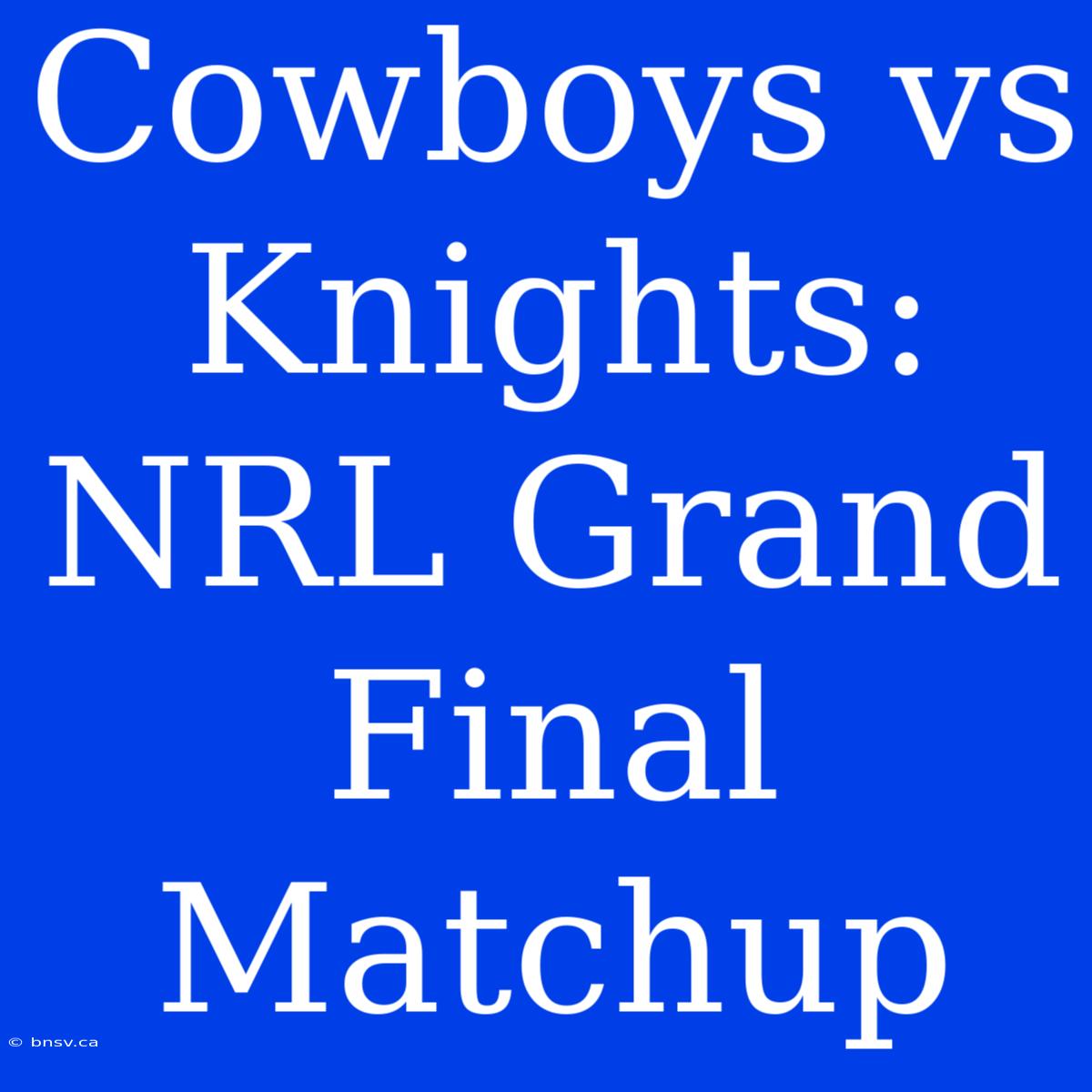 Cowboys Vs Knights: NRL Grand Final Matchup