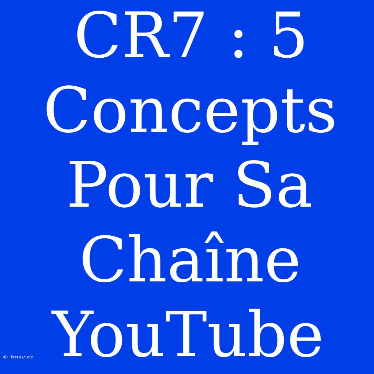 CR7 : 5 Concepts Pour Sa Chaîne YouTube