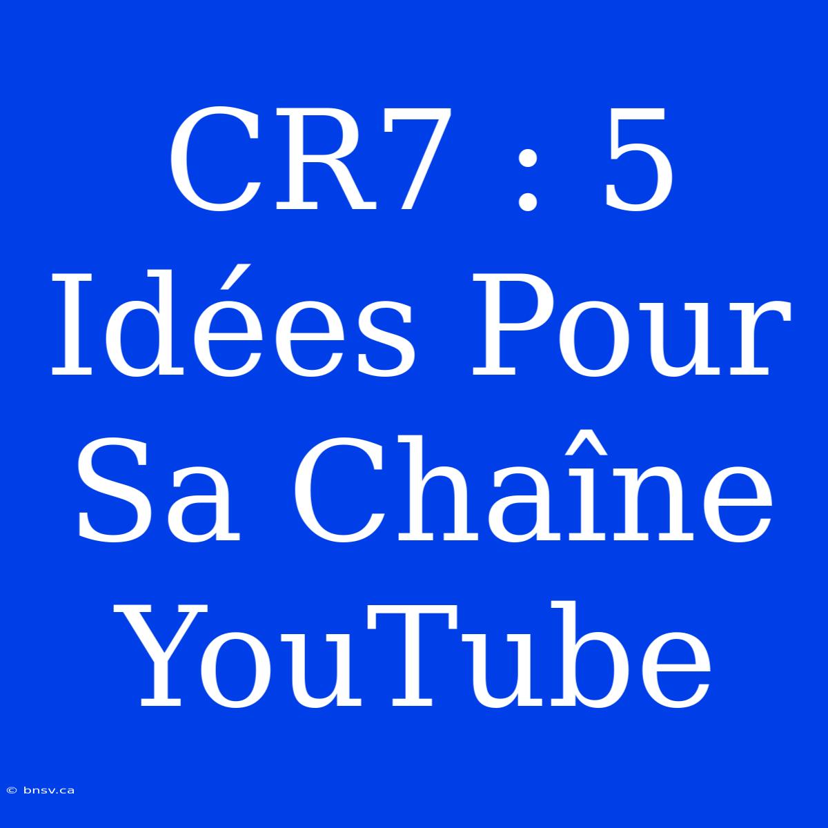 CR7 : 5 Idées Pour Sa Chaîne YouTube