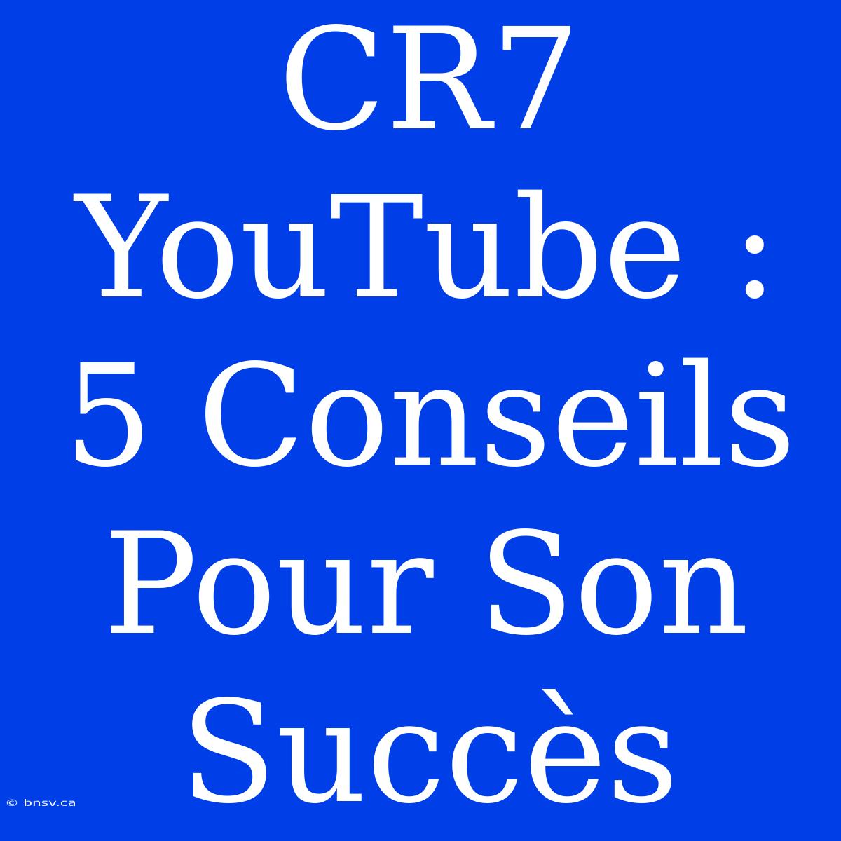 CR7 YouTube : 5 Conseils Pour Son Succès