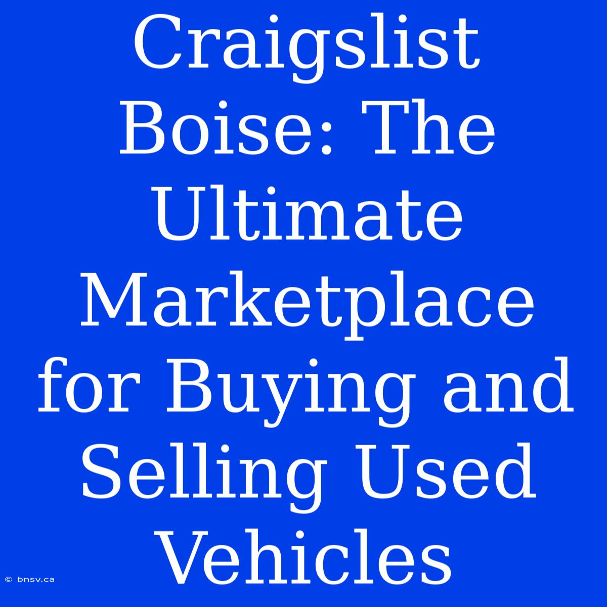 Craigslist Boise: The Ultimate Marketplace For Buying And Selling Used Vehicles