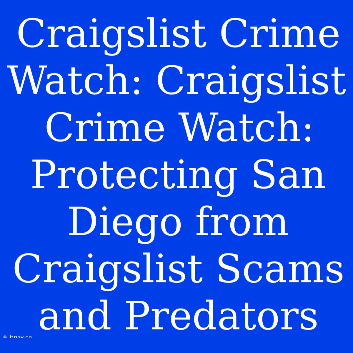 Craigslist Crime Watch: Craigslist Crime Watch: Protecting San Diego From Craigslist Scams And Predators