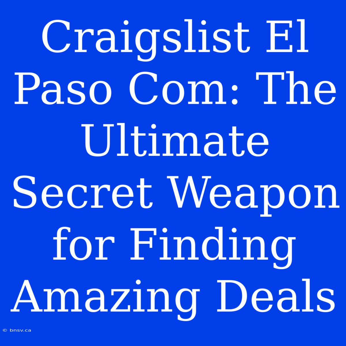 Craigslist El Paso Com: The Ultimate Secret Weapon For Finding Amazing Deals