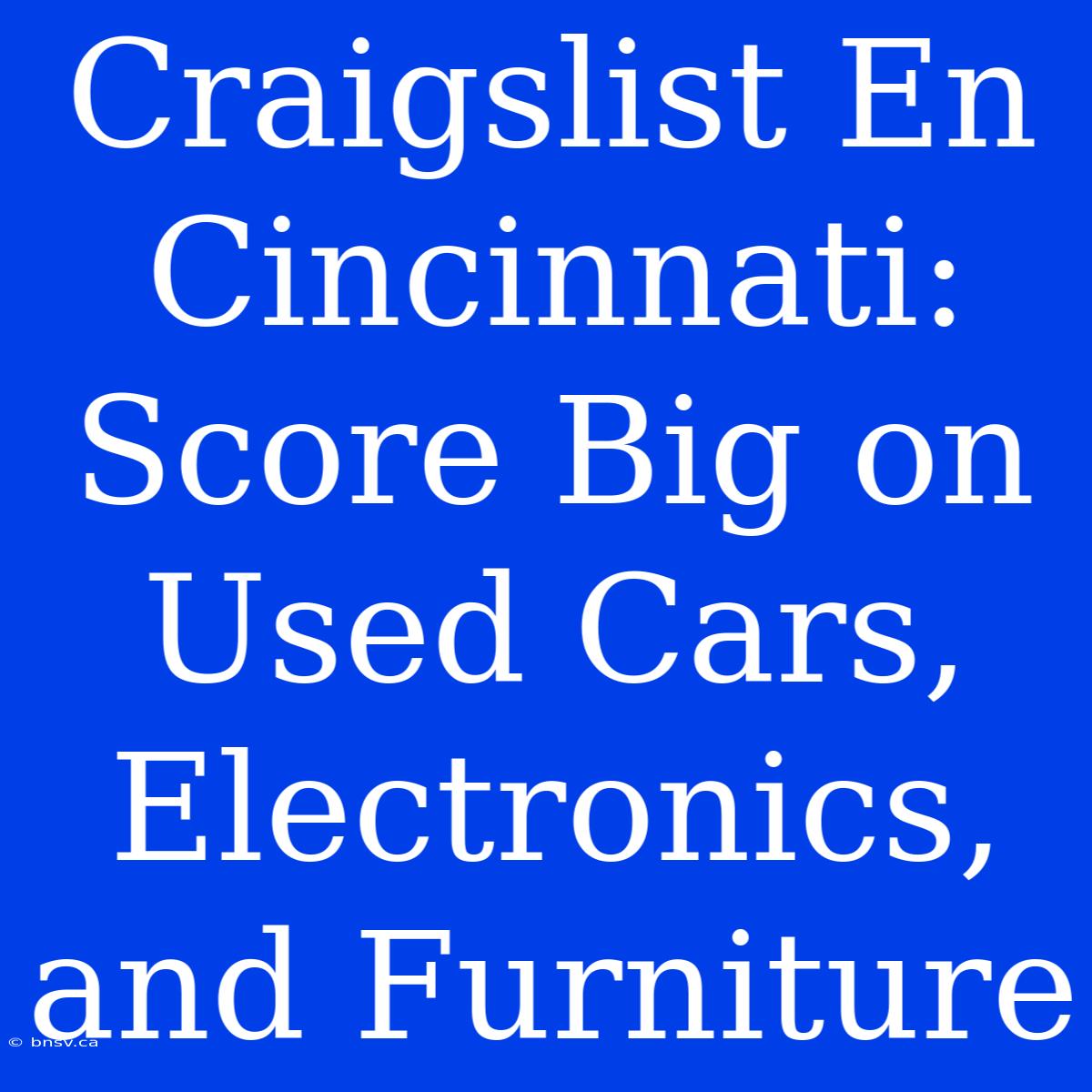 Craigslist En Cincinnati: Score Big On Used Cars, Electronics, And Furniture