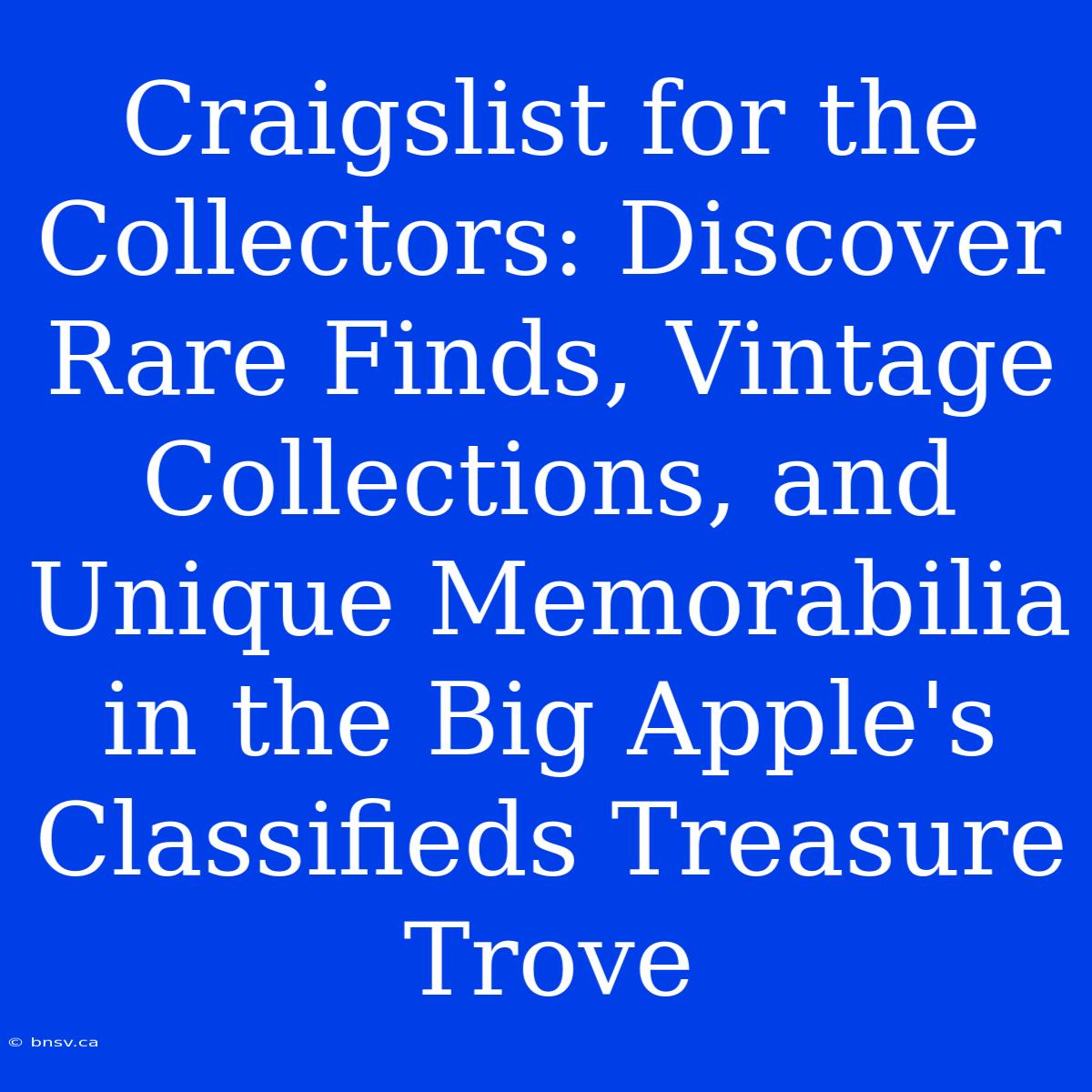 Craigslist For The Collectors: Discover Rare Finds, Vintage Collections, And Unique Memorabilia In The Big Apple's Classifieds Treasure Trove