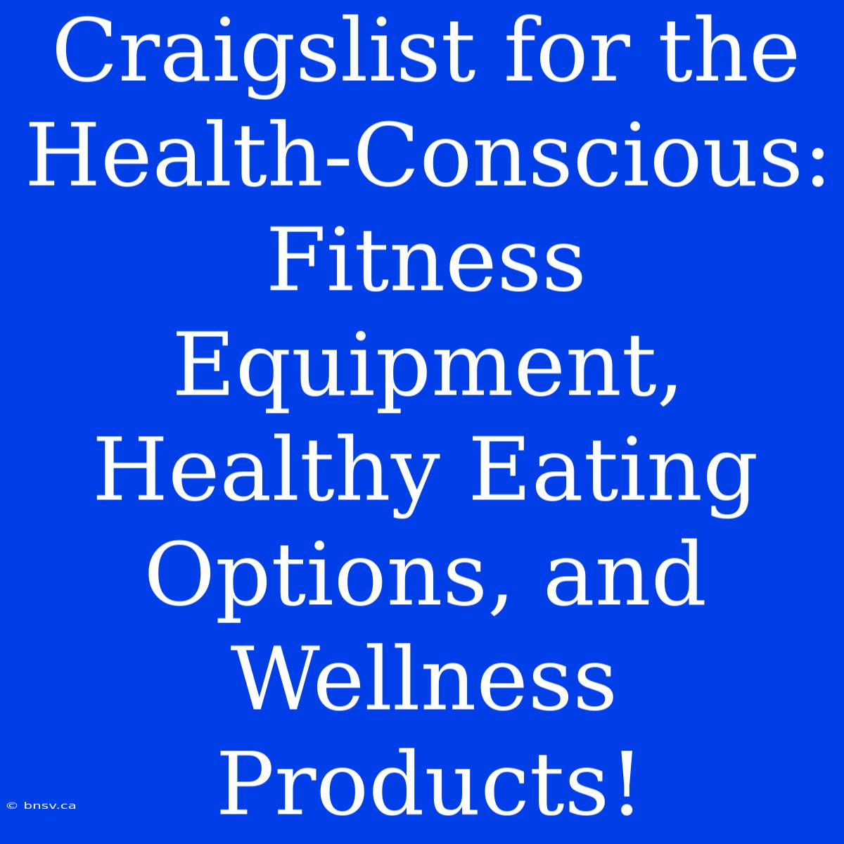 Craigslist For The Health-Conscious: Fitness Equipment, Healthy Eating Options, And Wellness Products!