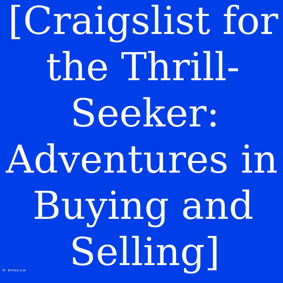 [Craigslist For The Thrill-Seeker: Adventures In Buying And Selling]