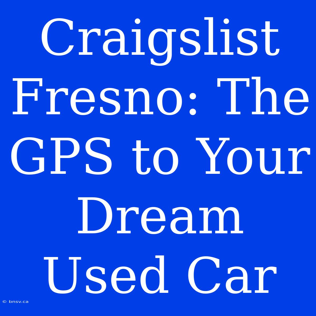 Craigslist Fresno: The GPS To Your Dream Used Car