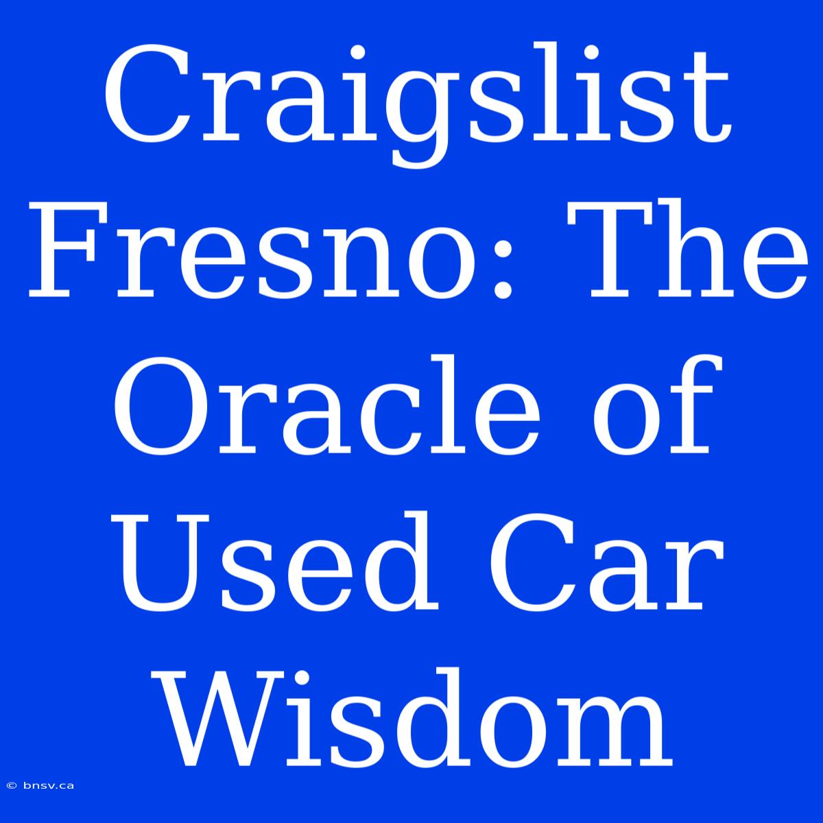 Craigslist Fresno: The Oracle Of Used Car Wisdom