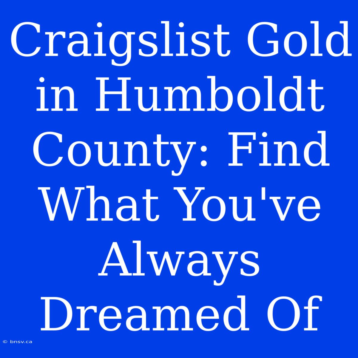 Craigslist Gold In Humboldt County: Find What You've Always Dreamed Of