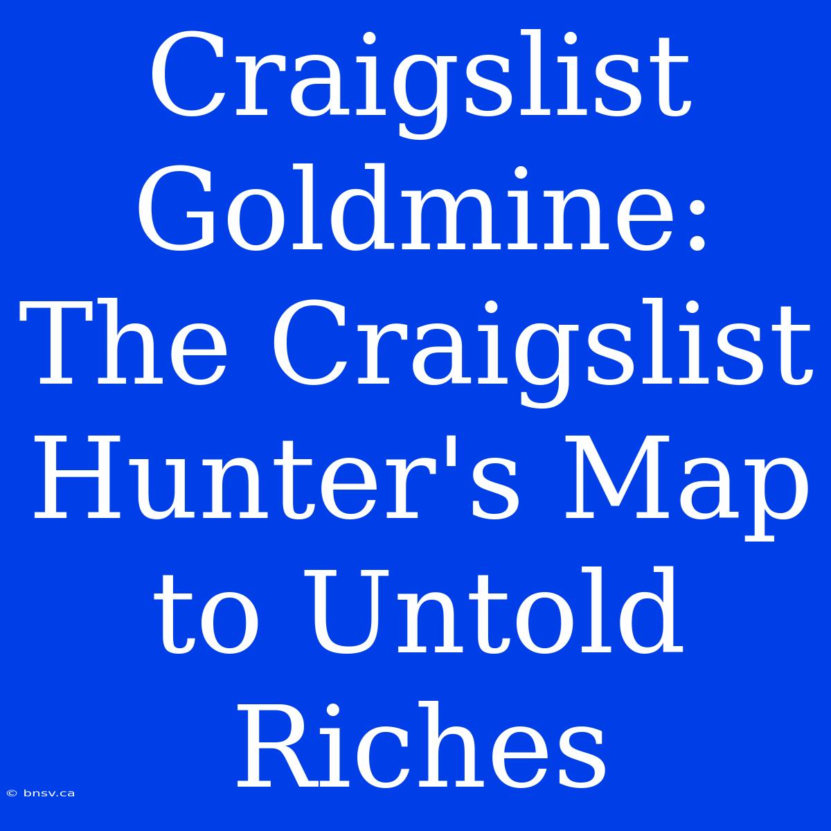 Craigslist Goldmine: The Craigslist Hunter's Map To Untold Riches