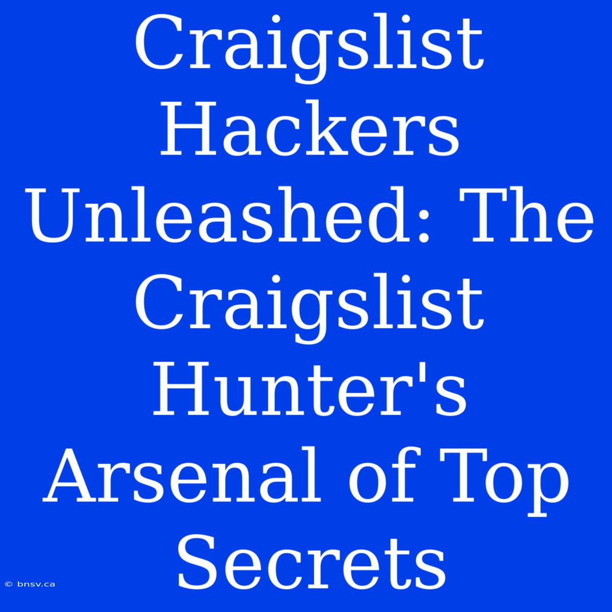 Craigslist Hackers Unleashed: The Craigslist Hunter's Arsenal Of Top Secrets