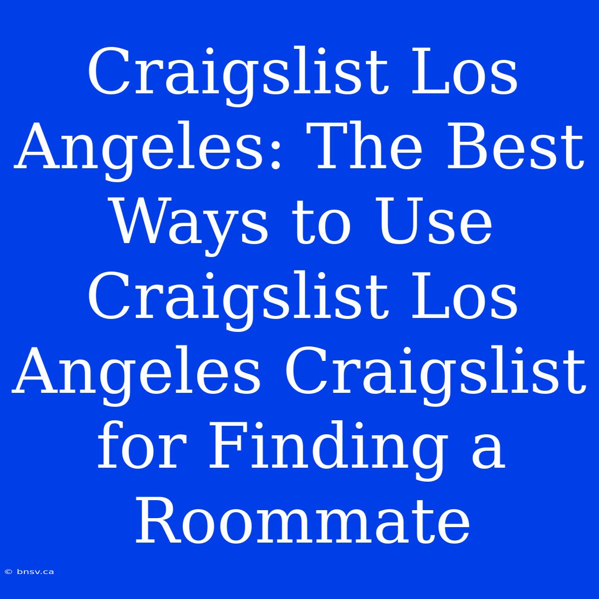 Craigslist Los Angeles: The Best Ways To Use Craigslist Los Angeles Craigslist For Finding A Roommate