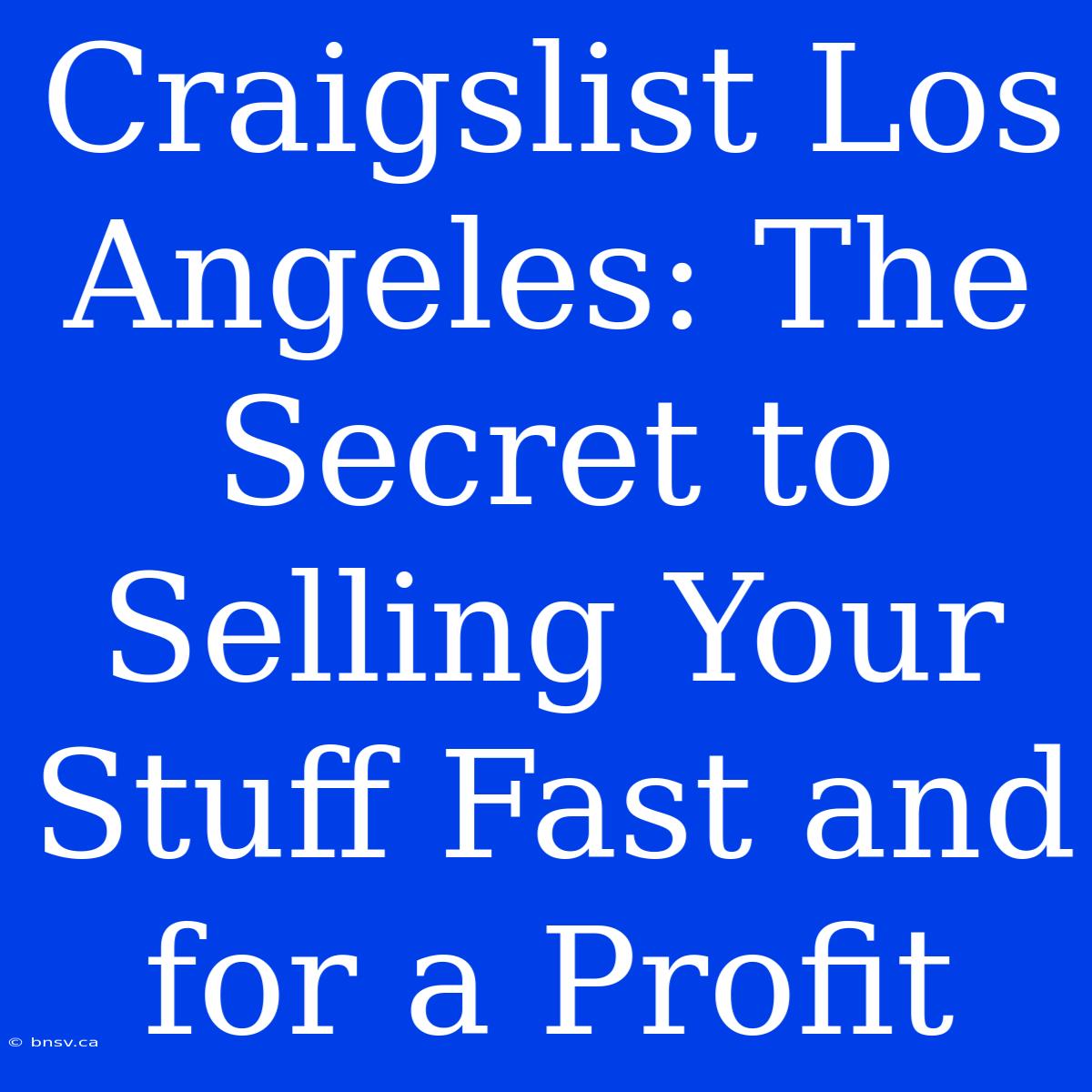 Craigslist Los Angeles: The Secret To Selling Your Stuff Fast And For A Profit