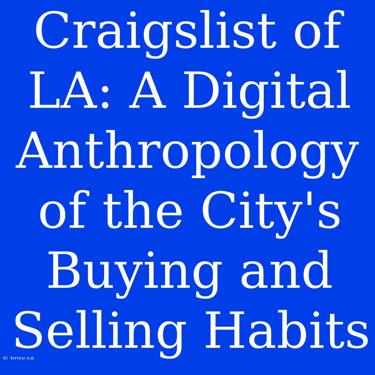 Craigslist Of LA: A Digital Anthropology Of The City's Buying And Selling Habits