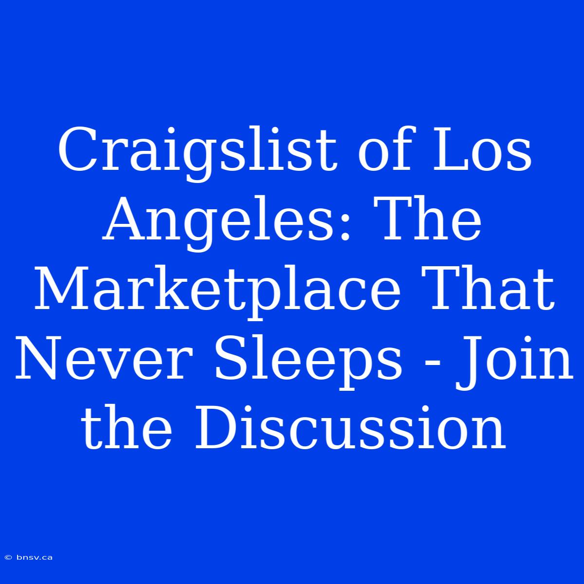 Craigslist Of Los Angeles: The Marketplace That Never Sleeps - Join The Discussion