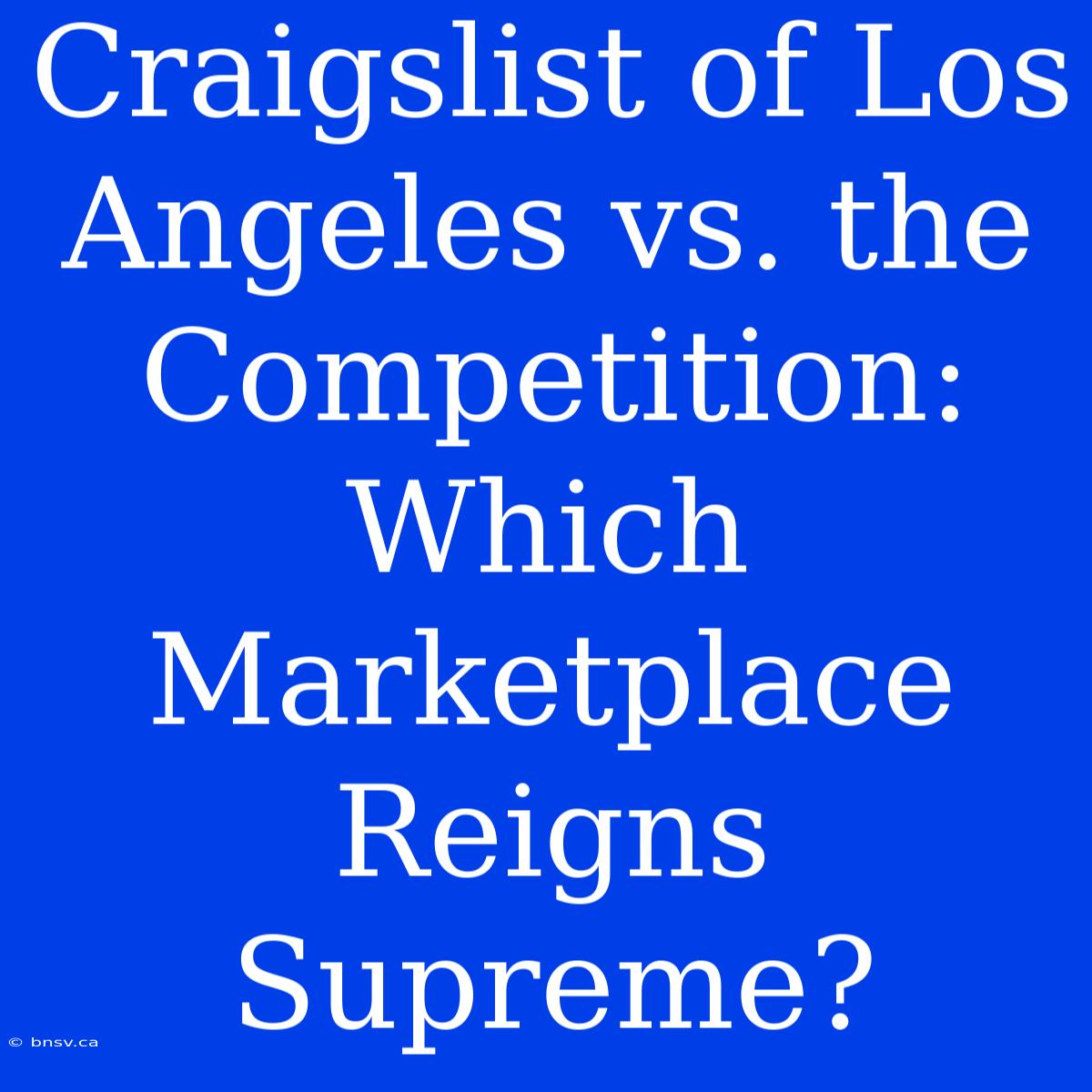 Craigslist Of Los Angeles Vs. The Competition: Which Marketplace Reigns Supreme?