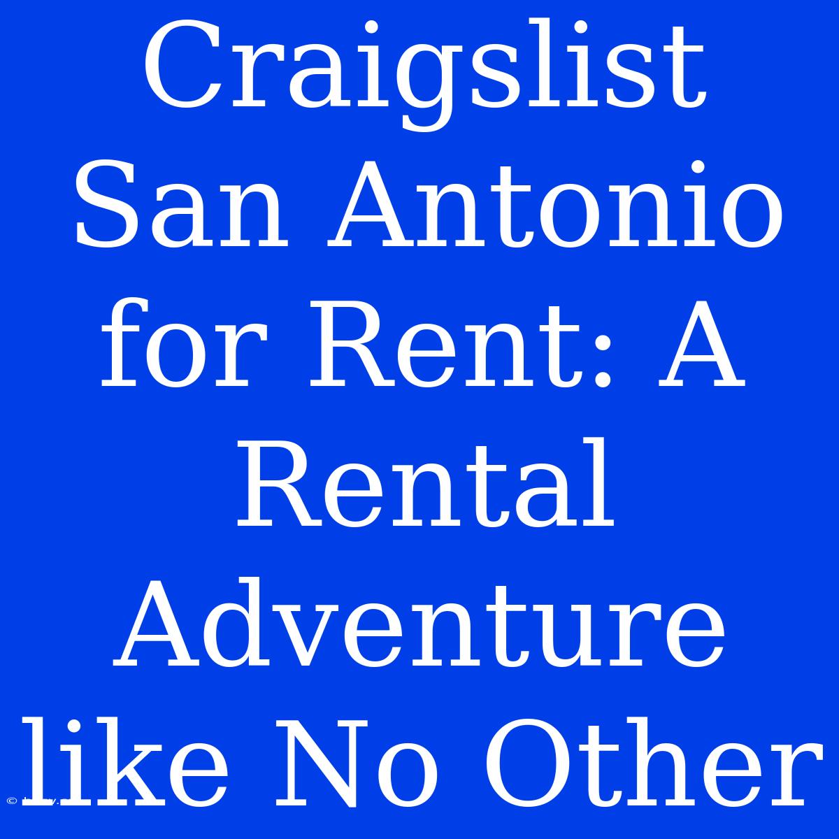 Craigslist San Antonio For Rent: A Rental Adventure Like No Other