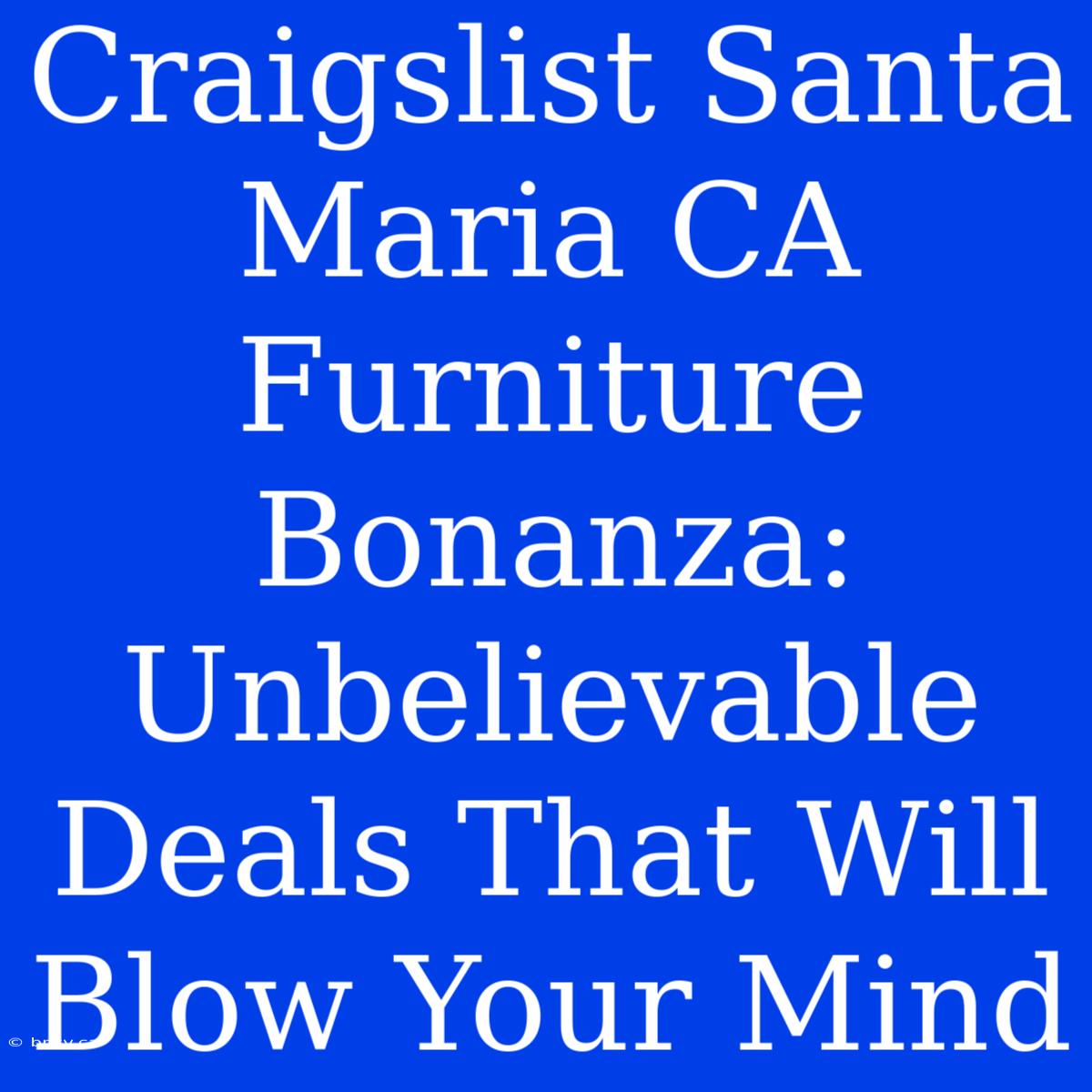 Craigslist Santa Maria CA Furniture Bonanza: Unbelievable Deals That Will Blow Your Mind