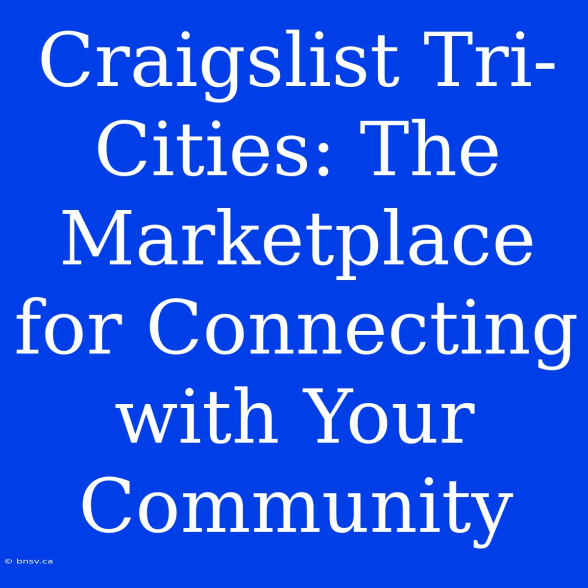 Craigslist Tri-Cities: The Marketplace For Connecting With Your Community