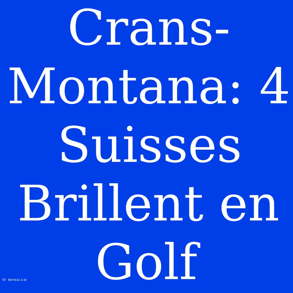 Crans-Montana: 4 Suisses Brillent En Golf