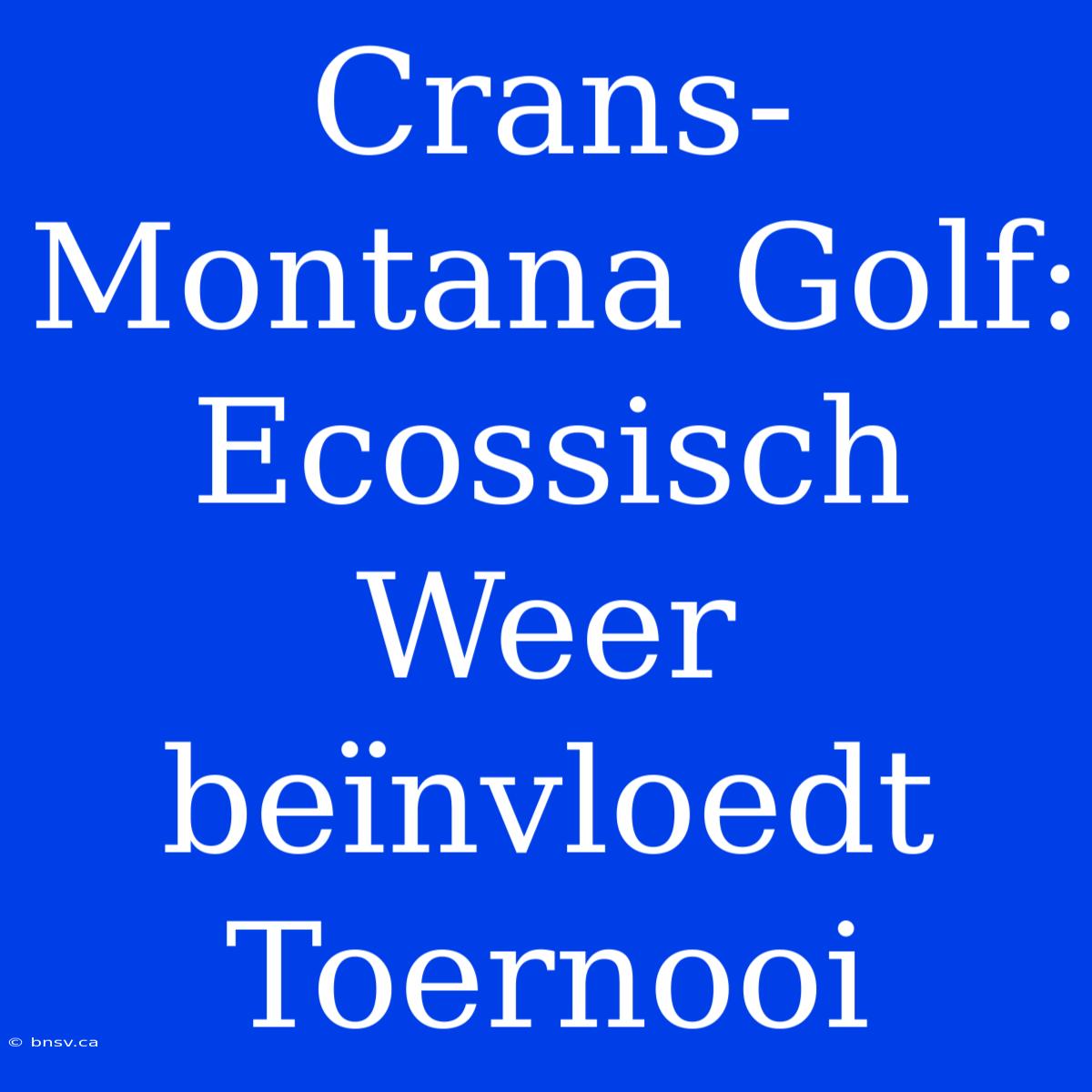 Crans-Montana Golf:  Ecossisch Weer  Beïnvloedt Toernooi