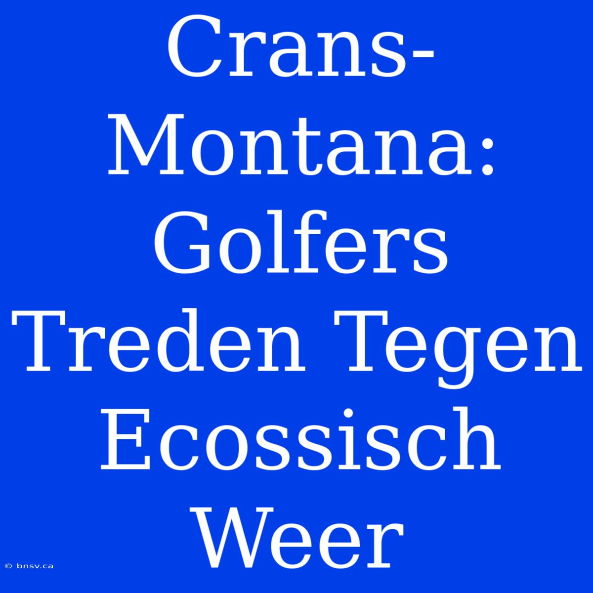 Crans-Montana: Golfers  Treden Tegen  Ecossisch Weer