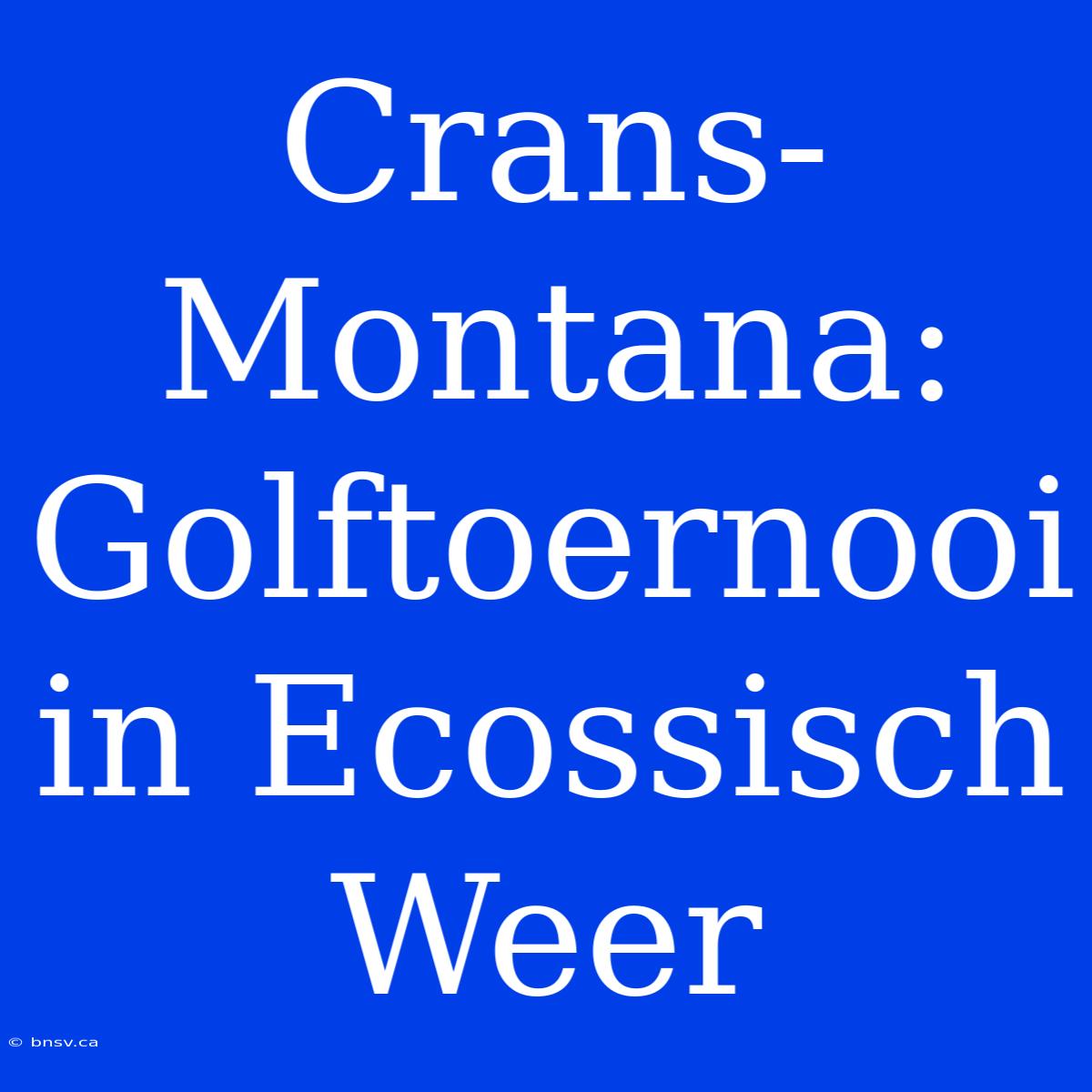 Crans-Montana: Golftoernooi In Ecossisch  Weer