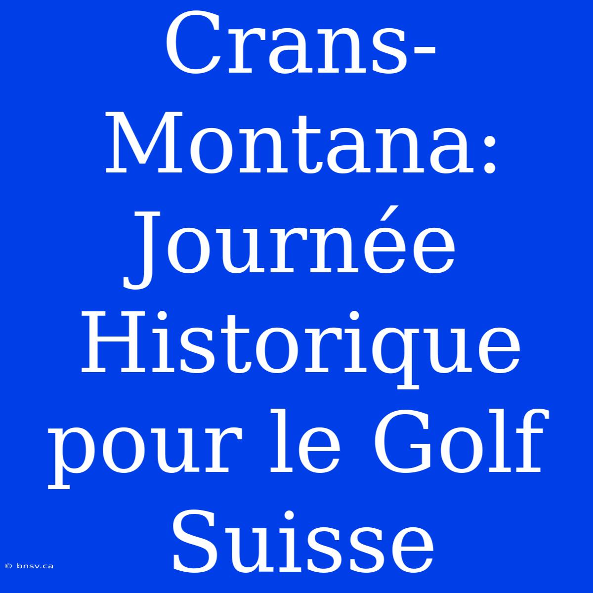 Crans-Montana: Journée Historique Pour Le Golf Suisse