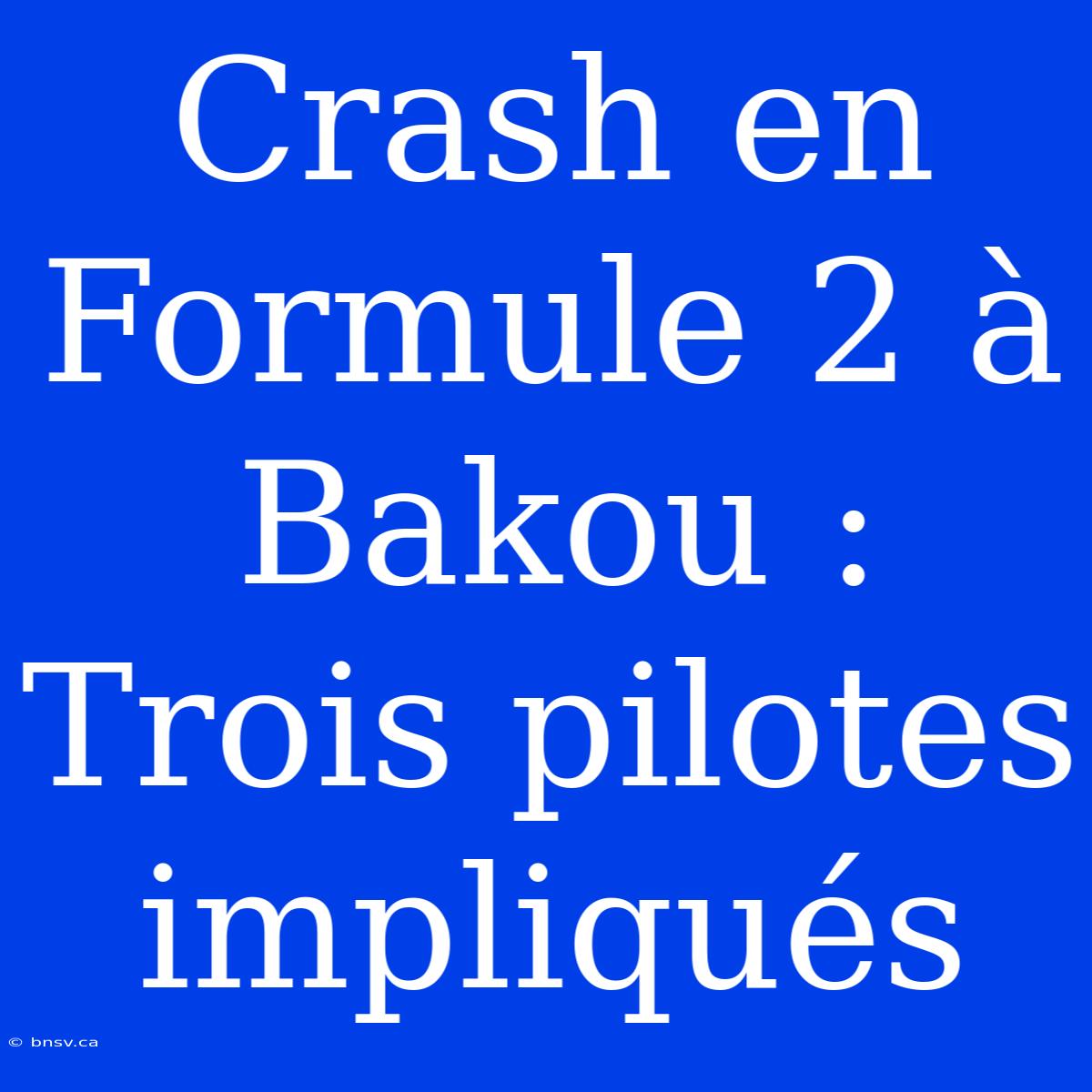 Crash En Formule 2 À Bakou : Trois Pilotes Impliqués