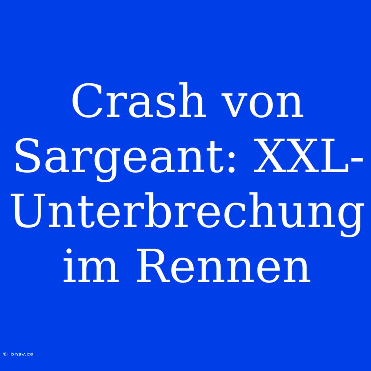 Crash Von Sargeant: XXL-Unterbrechung Im Rennen