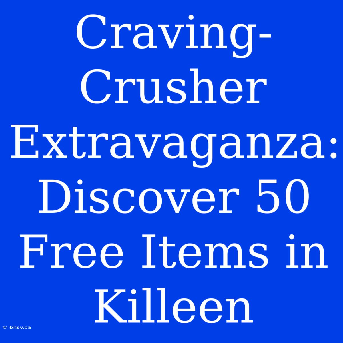 Craving-Crusher Extravaganza: Discover 50 Free Items In Killeen