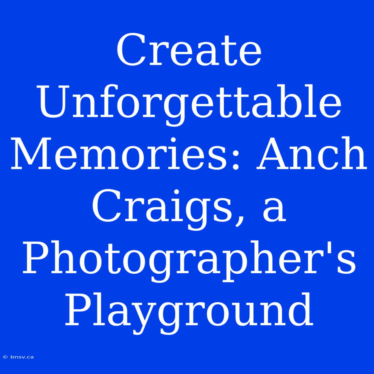 Create Unforgettable Memories: Anch Craigs, A Photographer's Playground