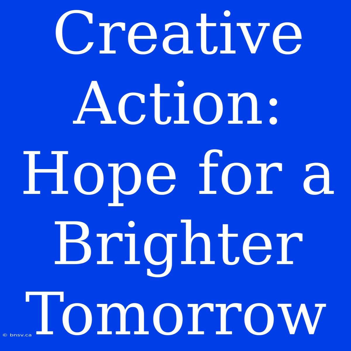 Creative Action:  Hope For A Brighter Tomorrow