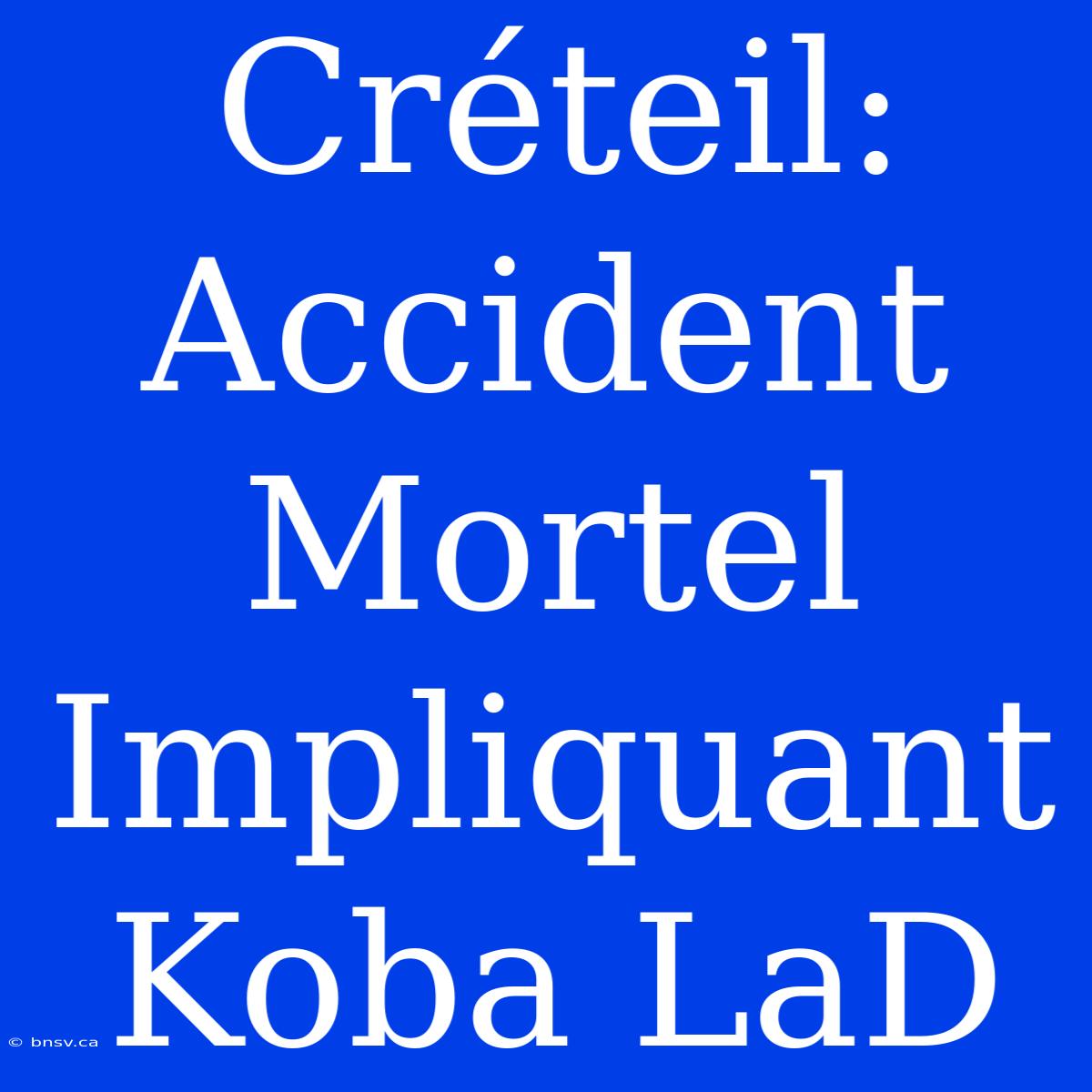 Créteil: Accident Mortel Impliquant Koba LaD