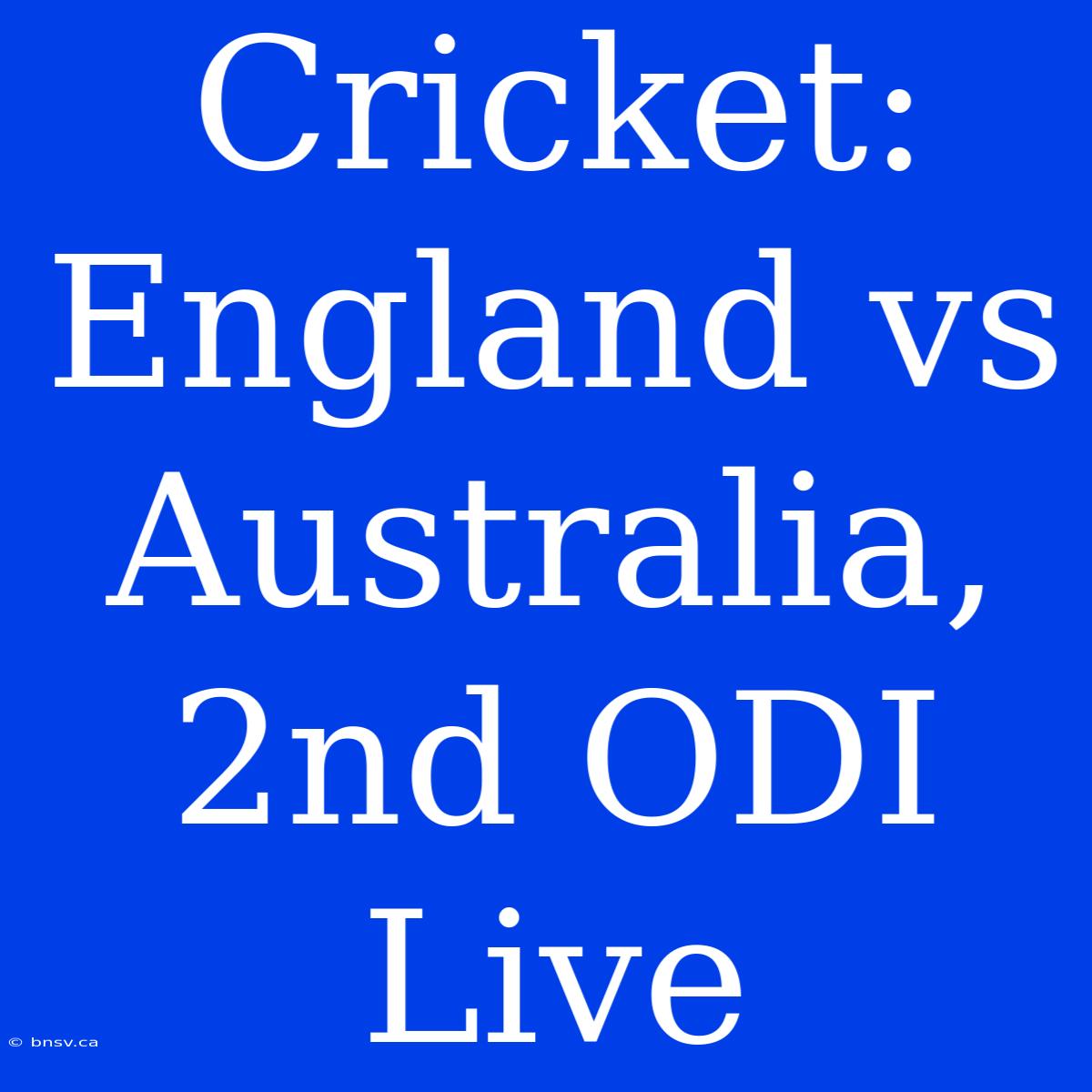 Cricket: England Vs Australia, 2nd ODI Live