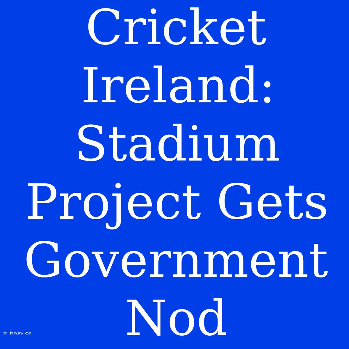 Cricket Ireland: Stadium Project Gets Government Nod