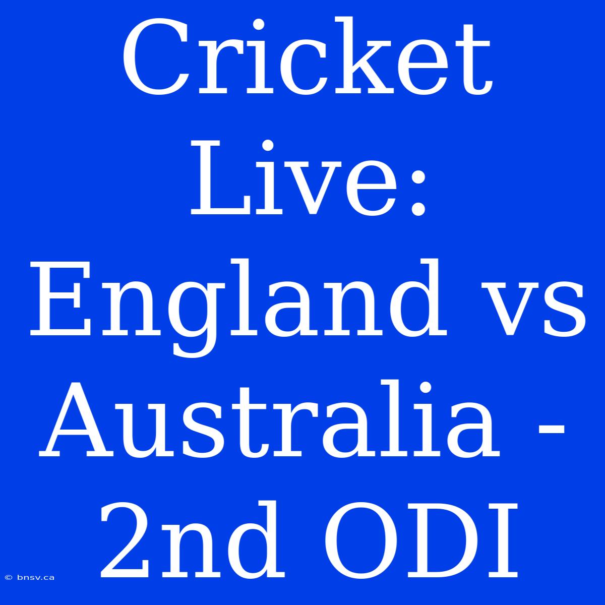 Cricket Live: England Vs Australia - 2nd ODI