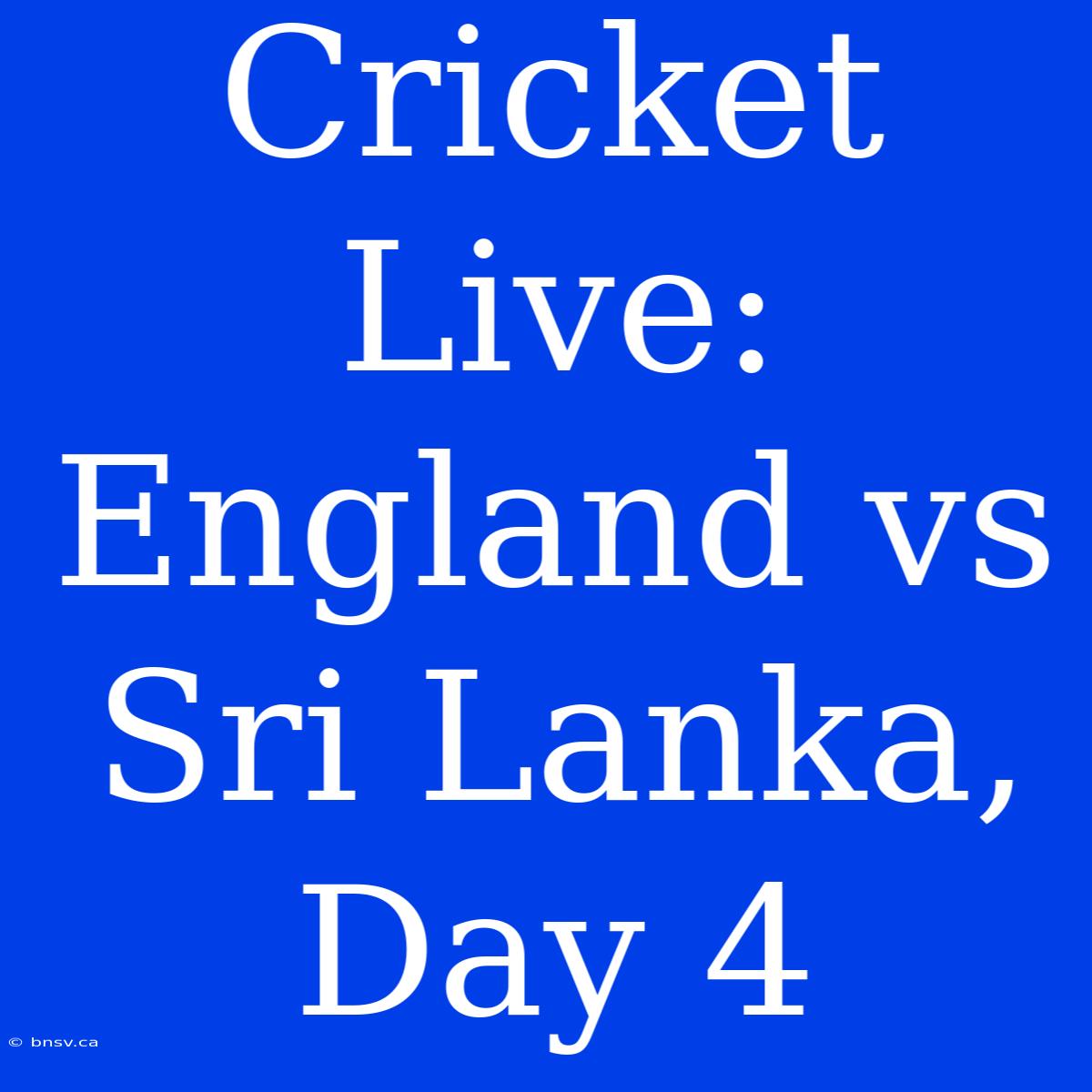 Cricket Live: England Vs Sri Lanka, Day 4